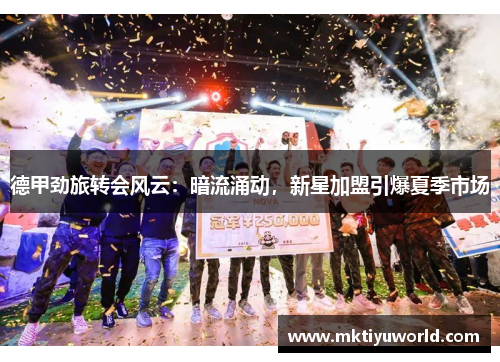 德甲劲旅转会风云：暗流涌动，新星加盟引爆夏季市场